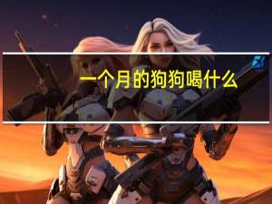 一个月的狗狗喝什么
