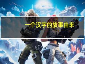 一个汉字的故事由来（一个汉字的故事）