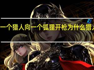 一个猎人向一个狐狸开枪 为什么猎人死了（一个猎人向一只狐狸开枪为什么猎人死了）