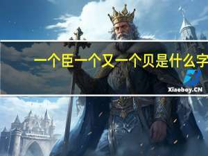 一个臣一个又一个贝是什么字