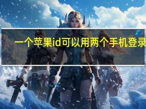 一个苹果id可以用两个手机登录么（一个苹果id可以用两个手机）