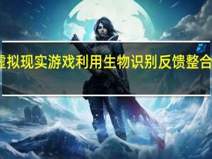 一个虚拟现实游戏 利用生物识别反馈整合了触觉体验