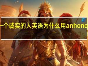 一个诚实的人英语为什么用anhonestman，而不是a