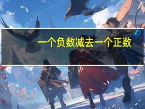 一个负数减去一个正数（负数减去正数怎么算 负数减负数怎么算）