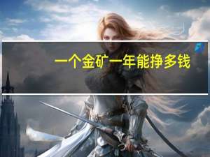 一个金矿一年能挣多钱（百度金矿一天能赚多少）