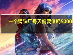 一个钢铁厂每天需要消耗5000吨