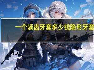 一个龋齿牙套多少钱 隐形牙套的价格要多少