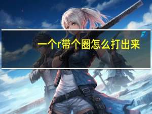 一个r带个圈怎么打出来（r外面一个圈怎么打）