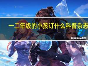 一二年级的小孩订什么科普杂志好