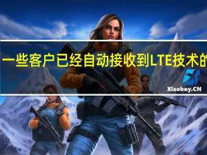一些客户已经自动接收到LTE技术的升级