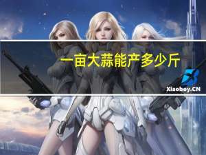 一亩大蒜能产多少斤