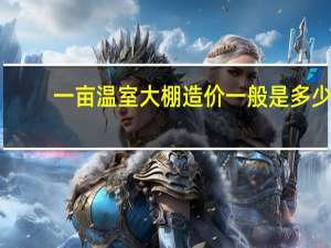 一亩温室大棚造价一般是多少