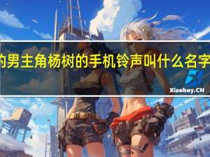 一仆二主里的男主角杨树的手机铃声叫什么名字 一仆二主手机铃声