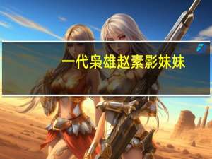 一代枭雄赵素影妹妹（一代枭雄赵素影结局）