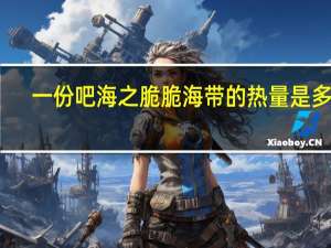 一份吧 海之脆脆海带的热量是多少