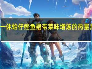 一休 蛤仔鲣鱼裙带菜味增汤的热量是多少