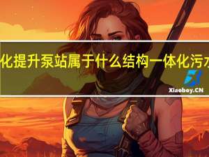 一体化提升泵站属于什么结构 一体化污水提升泵站