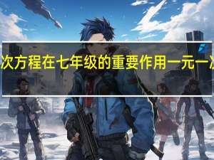 一元一次方程在七年级的重要作用 一元一次方程的应用
