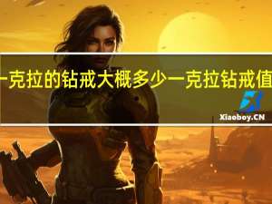 一克拉的钻戒大概多少 一克拉钻戒值多少钱