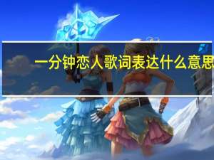 一分钟恋人歌词表达什么意思（一分钟恋人歌词）