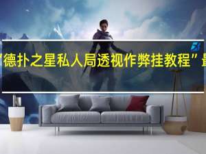 一分钟揭秘‘德扑之星私人局透视作弊挂教程”最新辅助详细教程