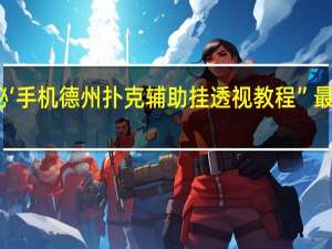 一分钟揭秘‘手机德州扑克辅助挂透视教程”最新辅助详细教程