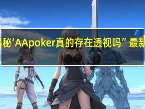 一分钟揭秘‘AApoker真的存在透视吗”最新辅助详细教程