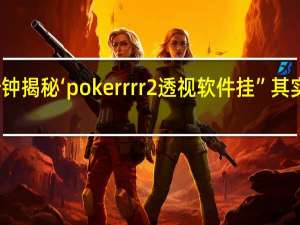 一分钟揭秘‘pokerrrr2透视软件挂”其实真的有挂