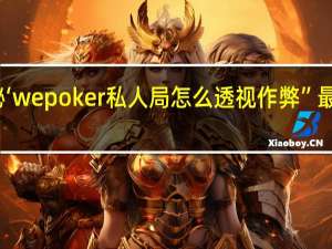 一分钟揭秘‘wepoker私人局怎么透视作弊”最新辅助详细教程