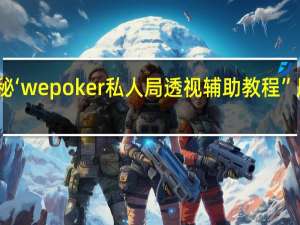 一分钟揭秘‘wepoker私人局透视辅助教程”原来真可以开挂