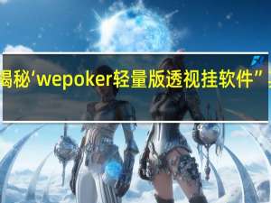 一分钟揭秘‘wepoker轻量版透视挂软件”其实真的有挂
