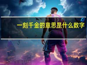 一刻千金的意思是什么数字（一刻千金的意思）