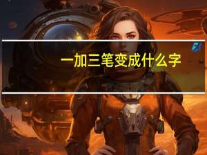 一加三笔变成什么字