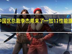 一加中国区总裁李杰带来了一加11性能旗舰的新消息
