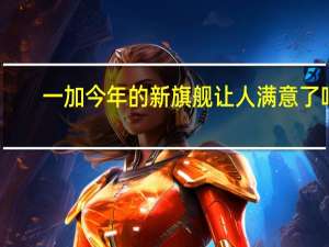 一加今年的新旗舰让人满意了吗（一加现在是一个重要市场的旗舰王者）