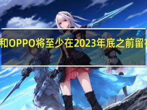 一加和OPPO将至少在2023年底之前留在欧盟市场