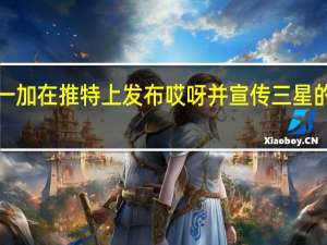 一加在推特上发布哎呀并宣传三星的SPen