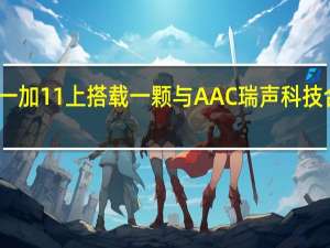 一加官方宣布将在一加11上搭载一颗与AAC瑞声科技合作打造的仿生振感马达