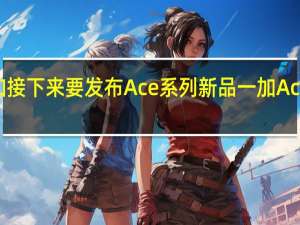 一加接下来要发布Ace系列新品一加Ace2天玑版