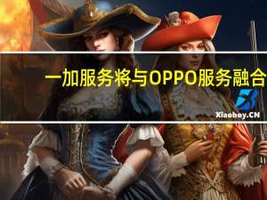 一加服务将与OPPO服务融合