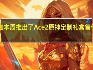 一加本周推出了Ace2原神定制礼盒售价3699元