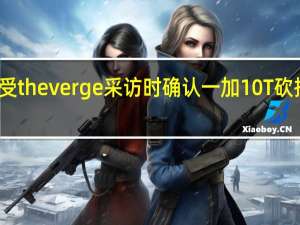 一加设计师在接受theverge采访时确认一加10T砍掉了经典的三段式按键