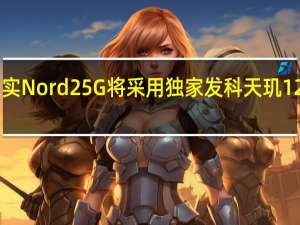 一加证实Nord25G将采用独家发科天玑1200AI芯片组