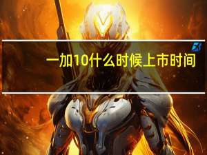 一加10什么时候上市时间-一加10最新消息
