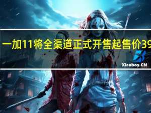 一加11将全渠道正式开售起售价3999元