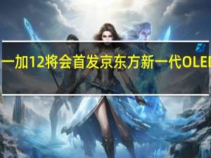 一加12将会首发京东方新一代OLED屏幕