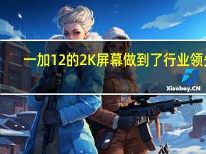 一加12的2K屏幕做到了行业领先