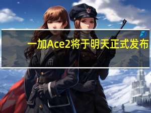 一加Ace2将于明天正式发布