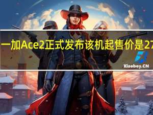 一加Ace 2正式发布该机起售价是2799元