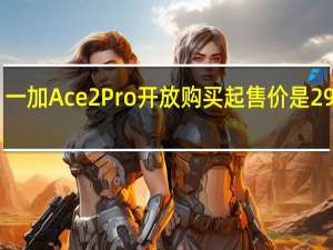 一加Ace2Pro开放购买起售价是2999元